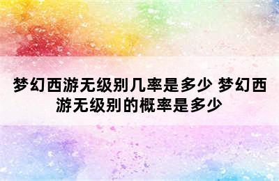 梦幻西游无级别几率是多少 梦幻西游无级别的概率是多少